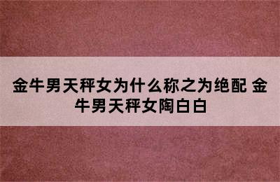 金牛男天秤女为什么称之为绝配 金牛男天秤女陶白白